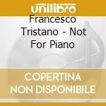 Francesco Tristano - Not For Piano cd musicale di Francesco Tristano