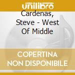 Cardenas, Steve - West Of Middle cd musicale di Steve Cardenas