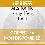 Arts for life - my lifeis bold cd musicale di Artisti Vari