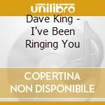 Dave King - I've Been Ringing You cd musicale di Dave King