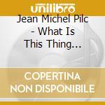 Jean Michel Pilc - What Is This Thing Called cd musicale di Jean Michel Pilc