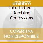 John Hebert - Rambling Confessions cd musicale di John Hebert