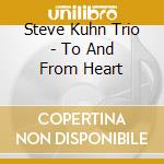 Steve Kuhn Trio - To And From Heart cd musicale di Steve Kuhn