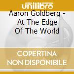 Aaron Goldberg - At The Edge Of The World cd musicale di Aaron Goldberg