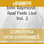 John Raymond - Real Feels Live Vol. 2 cd musicale di John Raymond