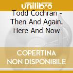 Todd Cochran - Then And Again. Here And Now cd
