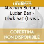 Abraham Burton / Lucian Ban - Black Salt (Live At The Baroque Hall) cd musicale