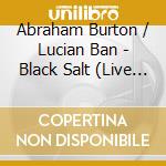 Abraham Burton / Lucian Ban - Black Salt (Live At The Baroque Hall) cd