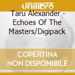 Taru Alexander - Echoes Of The Masters/Digipack cd musicale