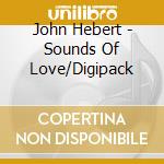 John Hebert - Sounds Of Love/Digipack cd musicale