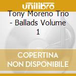 Tony Moreno Trio - Ballads Volume 1 cd