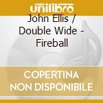 John Ellis / Double Wide - Fireball cd