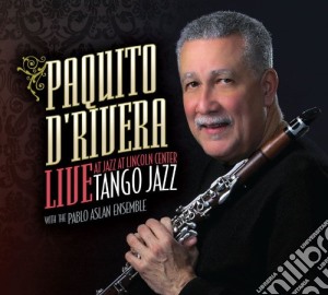 Paquito D'Rivera - Tango Jazz : Live At Jazz At Lincoln Center cd musicale di Paquito D'rivera