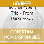 Avishai Cohen Trio - From Darkness (Cd+Dvd) cd musicale di Avishai Cohen Trio