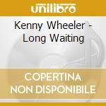 Kenny Wheeler - Long Waiting cd musicale di Kenny Wheeler