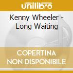Kenny Wheeler - Long Waiting cd