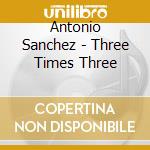 Antonio Sanchez - Three Times Three cd musicale di Antonio Sanchez