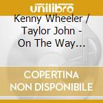 Kenny Wheeler / Taylor John - On The Way To Two cd musicale di Kenny Wheeler / Taylor John