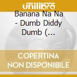 Banana Na Na - Dumb Diddy Dumb ( Phreestyle Radio Mix / Phun Phactory Mix / Phunky Mix / Phromage Mix / Phierce Mix ) cd