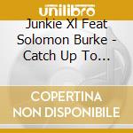 Junkie Xl Feat Solomon Burke - Catch Up To My Step cd musicale di JUNKIE XL feat.Solomon Burke