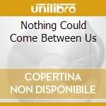 Nothing Could Come Between Us cd