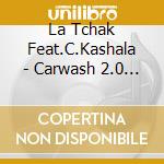 La Tchak Feat.C.Kashala - Carwash 2.0 (Cd Single) cd musicale di La Tchak Feat.C.Kashala