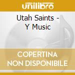 Utah Saints - Y Music cd musicale di Utah Saints