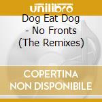 Dog Eat Dog - No Fronts (The Remixes) cd