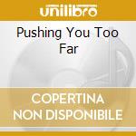 Pushing You Too Far cd