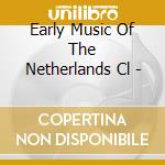 Early Music Of The Netherlands Cl - cd musicale