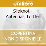 Slipknot - Antennas To Hell cd musicale di Slipknot