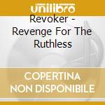 Revoker - Revenge For The Ruthless cd musicale di Revoker