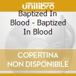 Baptized In Blood - Baptized In Blood cd musicale di Baptized In Blood
