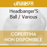 Headbanger'S Ball / Various cd musicale di ARTISTI VARI