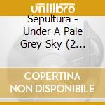 Sepultura - Under A Pale Grey Sky (2 Cd) cd musicale di SEPULTURA