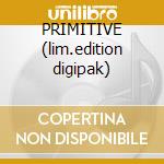 PRIMITIVE (lim.edition digipak)