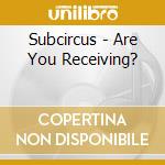 Subcircus - Are You Receiving? cd musicale di SUBCIRCUS