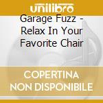 Garage Fuzz - Relax In Your Favorite Chair cd musicale di Fuzz Garage