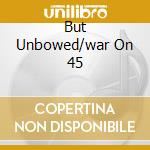 But Unbowed/war On 45 cd