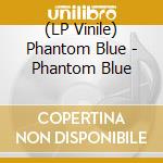(LP Vinile) Phantom Blue - Phantom Blue vinile