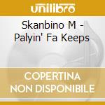Skanbino M - Palyin' Fa Keeps cd musicale di Skanbino M