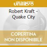 Robert Kraft - Quake City cd musicale di Robert Kraft