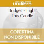 Bridget - Light This Candle cd musicale di Bridget