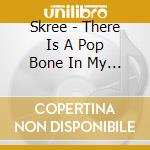 Skree - There Is A Pop Bone In My Body cd musicale di Skree