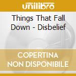 Things That Fall Down - Disbelief cd musicale di Things That Fall Down