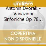 Antonin Dvorak - Variazioni Sinfoniche Op 78 B 70 (1877) cd musicale di Antonin Dvorak