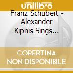 Franz Schubert - Alexander Kipnis Sings Lieder (2 Cd) cd musicale di Franz Schubert