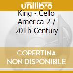 King - Cello America 2 / 20Th Century cd