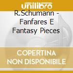 R.Schumann - Fanfares E Fantasy Pieces cd musicale di R.Schumann