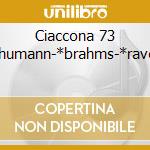 Ciaccona 73 -*schumann-*brahms-*ravel-*c cd